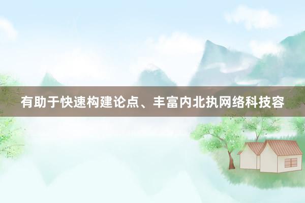 有助于快速构建论点、丰富内北执网络科技容